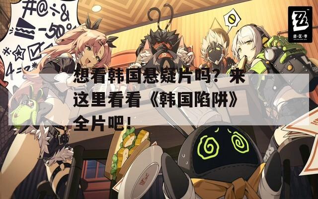 想看韩国悬疑片吗？来这里看看《韩国陷阱》全片吧！