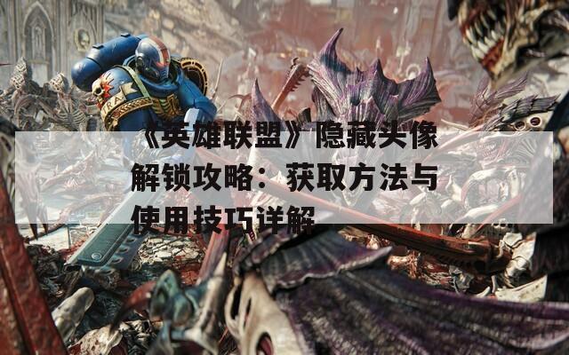 《英雄联盟》隐藏头像解锁攻略：获取方法与使用技巧详解