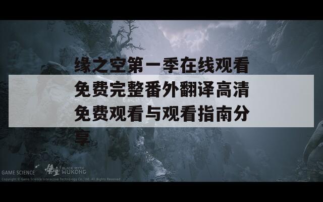 缘之空第一季在线观看免费完整番外翻译高清免费观看与观看指南分享