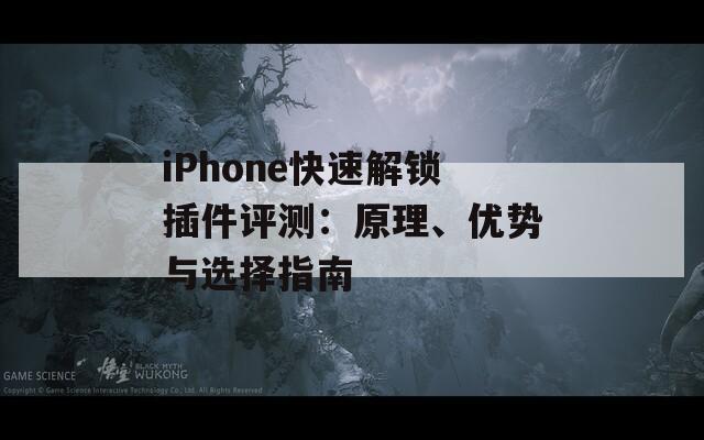 iPhone快速解锁插件评测：原理、优势与选择指南