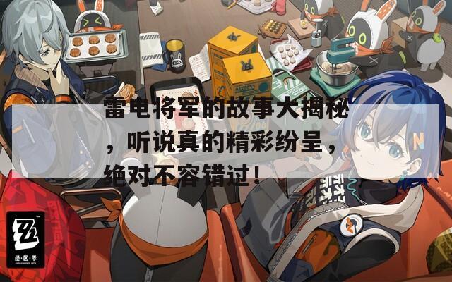 雷电将军的故事大揭秘，听说真的精彩纷呈，绝对不容错过！