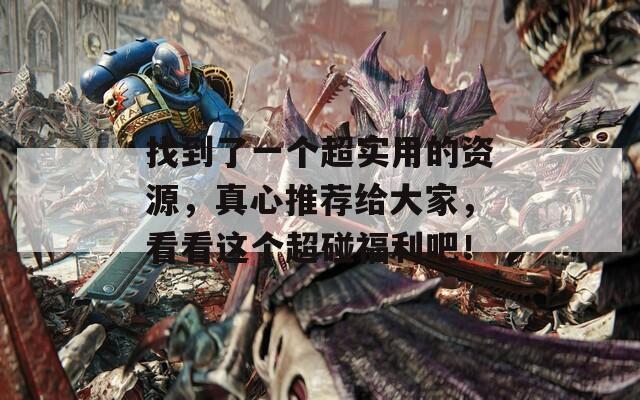 找到了一个超实用的资源，真心推荐给大家，看看这个超碰福利吧！