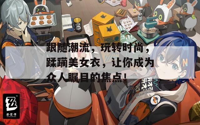 跟随潮流，玩转时尚，蹂躏美女衣，让你成为众人瞩目的焦点！