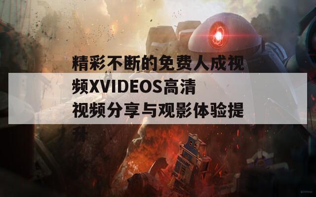 精彩不断的免费人成视频XVIDEOS高清视频分享与观影体验提升
