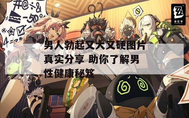 男人勃起又大又硬图片真实分享 助你了解男性健康秘笈