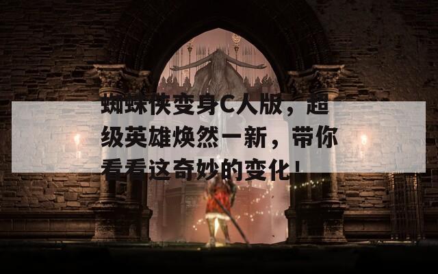 蜘蛛侠变身C人版，超级英雄焕然一新，带你看看这奇妙的变化！