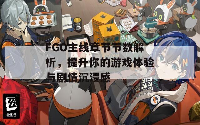 FGO主线章节节数解析，提升你的游戏体验与剧情沉浸感