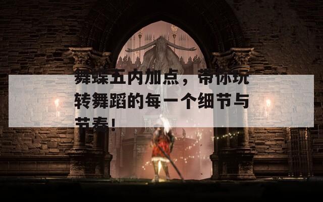 舞蝶五内加点，带你玩转舞蹈的每一个细节与节奏！