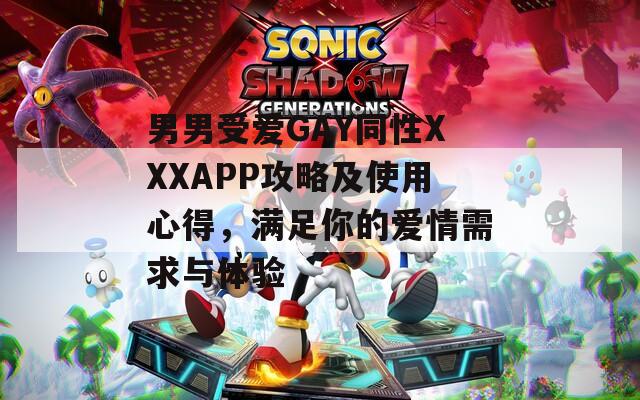 男男受爱GAY同性XXXAPP攻略及使用心得，满足你的爱情需求与体验