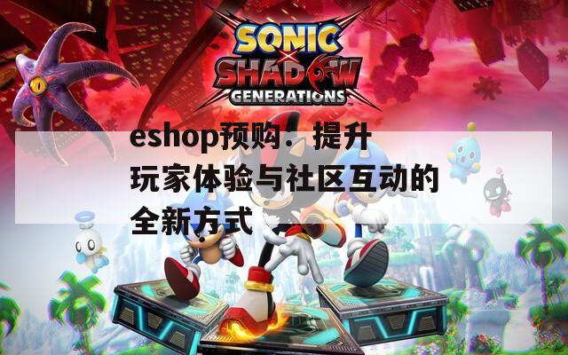 eshop预购：提升玩家体验与社区互动的全新方式