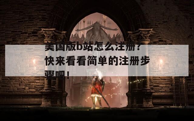 美国版b站怎么注册？快来看看简单的注册步骤吧！