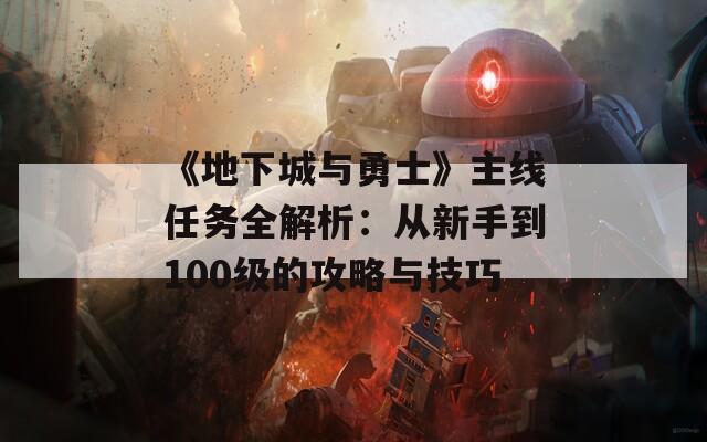 《地下城与勇士》主线任务全解析：从新手到100级的攻略与技巧