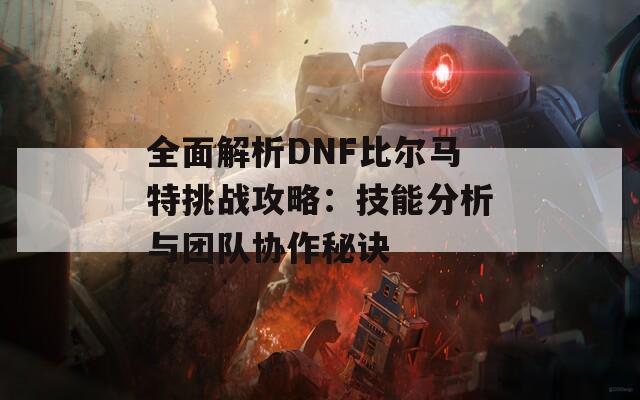 全面解析DNF比尔马特挑战攻略：技能分析与团队协作秘诀