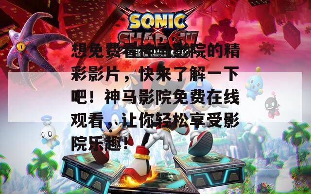 想免费看神马影院的精彩影片，快来了解一下吧！神马影院免费在线观看，让你轻松享受影院乐趣！