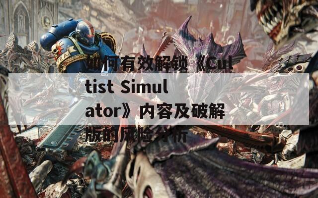 如何有效解锁《Cultist Simulator》内容及破解版的风险分析