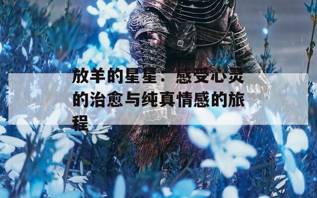 放羊的星星：感受心灵的治愈与纯真情感的旅程