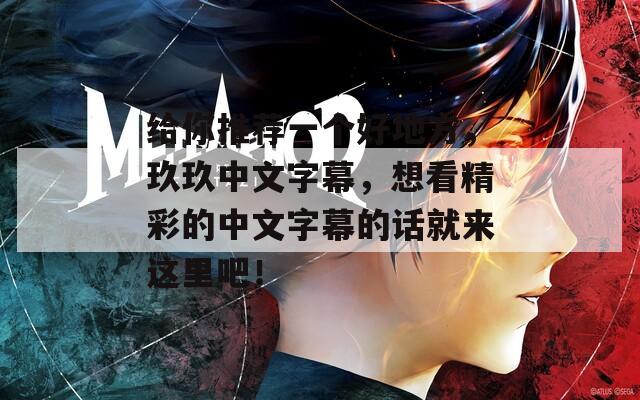 给你推荐一个好地方，玖玖中文字幕，想看精彩的中文字幕的话就来这里吧！