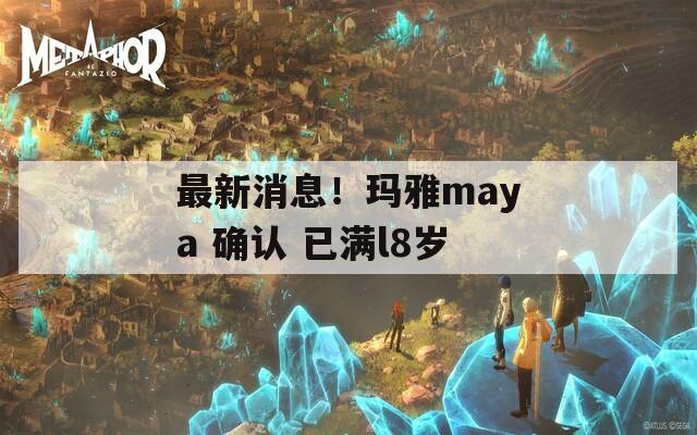 最新消息！玛雅maya 确认 已满l8岁