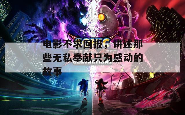 电影不求回报，讲述那些无私奉献只为感动的故事