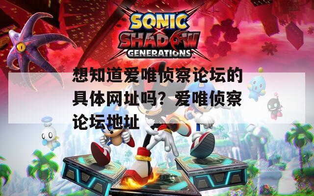 想知道爱唯侦察论坛的具体网址吗？爱唯侦察论坛地址