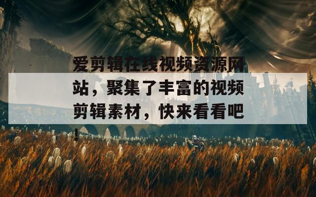 爱剪辑在线视频资源网站，聚集了丰富的视频剪辑素材，快来看看吧！