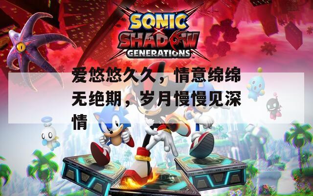 爱悠悠久久，情意绵绵无绝期，岁月慢慢见深情