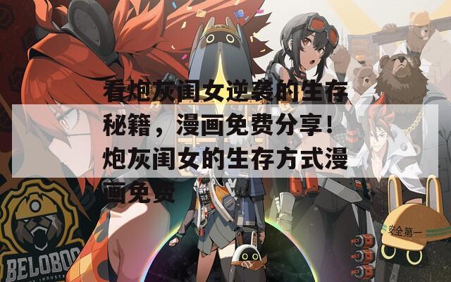 看炮灰闺女逆袭的生存秘籍，漫画免费分享！炮灰闺女的生存方式漫画免费