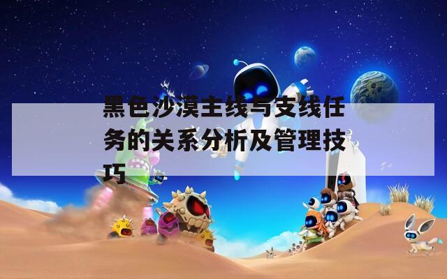 黑色沙漠主线与支线任务的关系分析及管理技巧