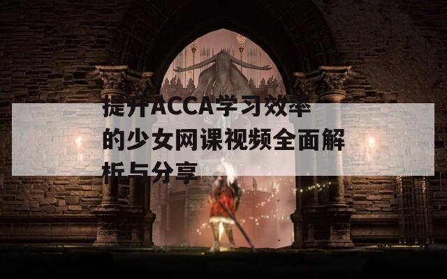 提升ACCA学习效率的少女网课视频全面解析与分享