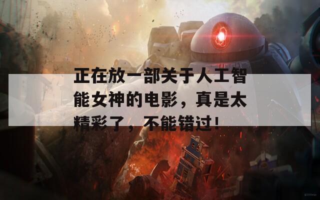 正在放一部关于人工智能女神的电影，真是太精彩了，不能错过！