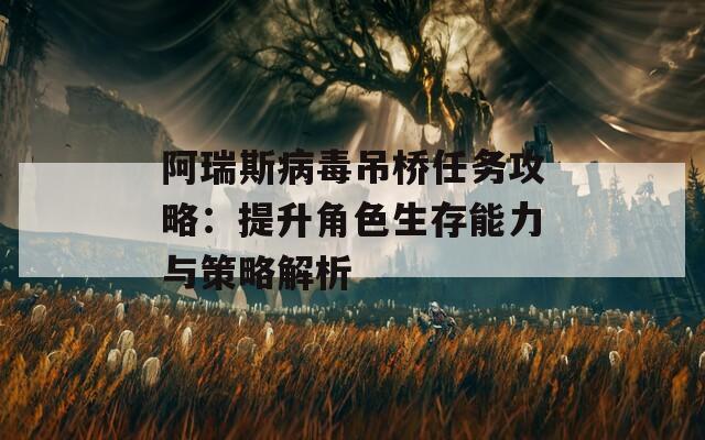 阿瑞斯病毒吊桥任务攻略：提升角色生存能力与策略解析