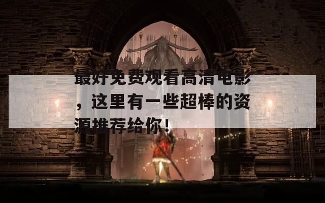 最好免费观看高清电影，这里有一些超棒的资源推荐给你！