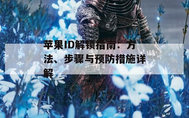 苹果ID解锁指南：方法、步骤与预防措施详解