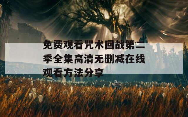 免费观看咒术回战第二季全集高清无删减在线观看方法分享