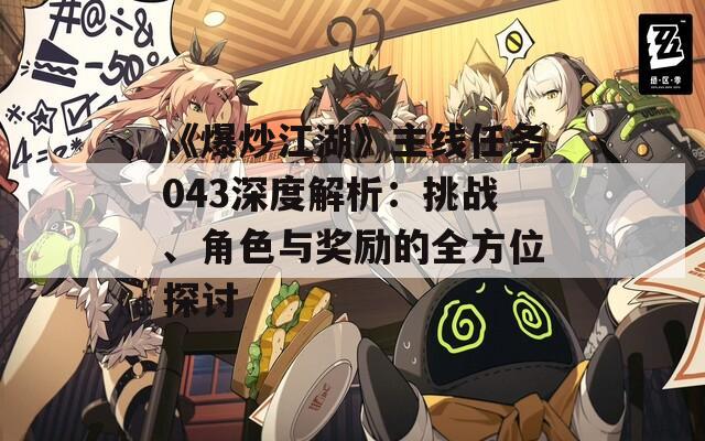 《爆炒江湖》主线任务043深度解析：挑战、角色与奖励的全方位探讨