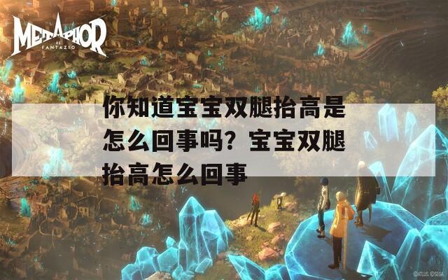 你知道宝宝双腿抬高是怎么回事吗？宝宝双腿抬高怎么回事