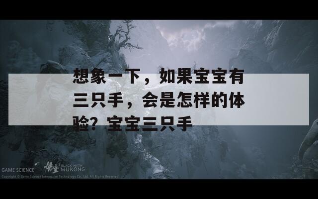 想象一下，如果宝宝有三只手，会是怎样的体验？宝宝三只手