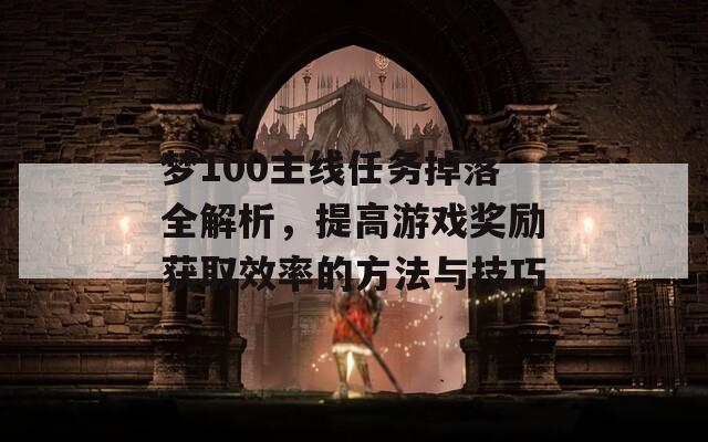 梦100主线任务掉落全解析，提高游戏奖励获取效率的方法与技巧