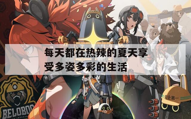 每天都在热辣的夏天享受多姿多彩的生活