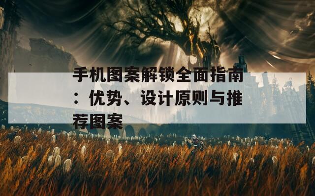 手机图案解锁全面指南：优势、设计原则与推荐图案