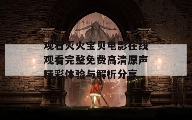 观看灭火宝贝电影在线观看完整免费高清原声精彩体验与解析分享
