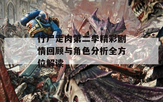 行尸走肉第二季精彩剧情回顾与角色分析全方位解读