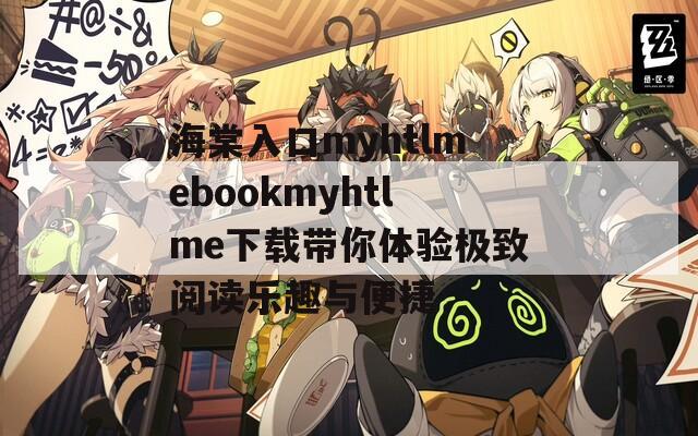 海棠入口myhtlmebookmyhtlme下载带你体验极致阅读乐趣与便捷