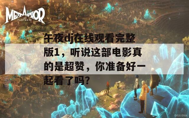 午夜dj在线观看完整版1，听说这部电影真的是超赞，你准备好一起看了吗？