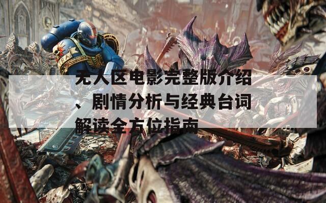 无人区电影完整版介绍、剧情分析与经典台词解读全方位指南