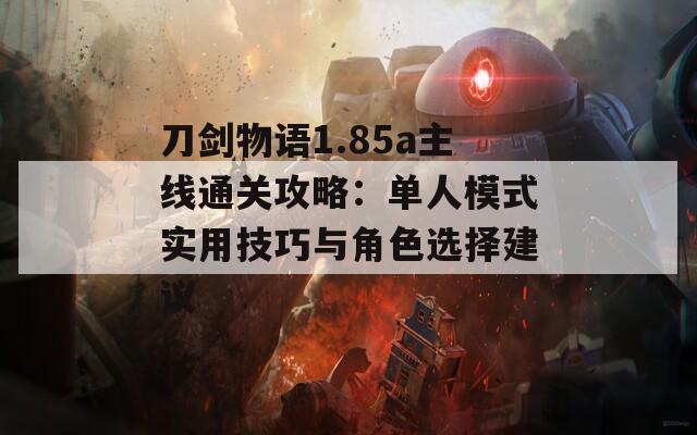 刀剑物语1.85a主线通关攻略：单人模式实用技巧与角色选择建议