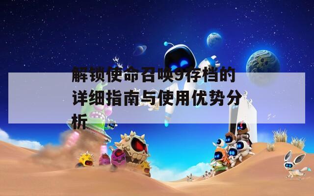 解锁使命召唤9存档的详细指南与使用优势分析