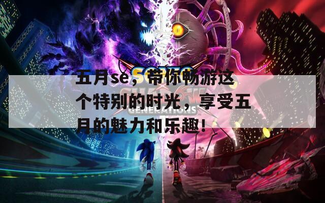 五月se，带你畅游这个特别的时光，享受五月的魅力和乐趣！