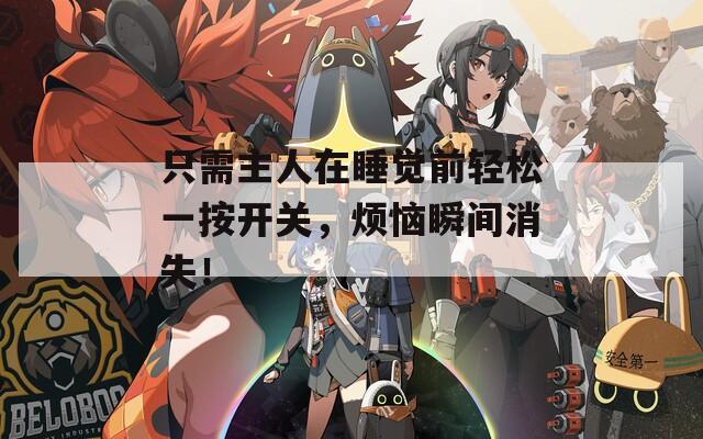 只需主人在睡觉前轻松一按开关，烦恼瞬间消失！