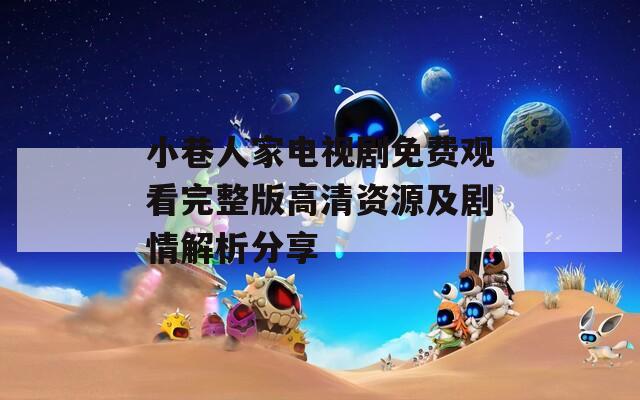 小巷人家电视剧免费观看完整版高清资源及剧情解析分享